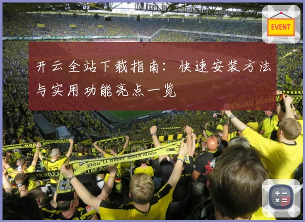 开云全站下载指南：快速安装方法与实用功能亮点一览