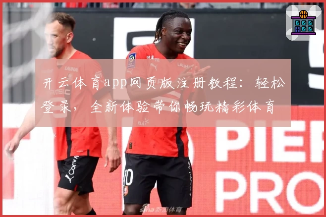 开云体育app网页版注册教程：轻松登录，全新体验带你畅玩精彩体育赛事