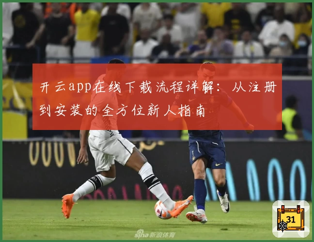 开云app在线下载流程详解：从注册到安装的全方位新人指南