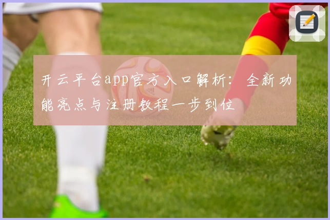 开云平台app官方入口解析：全新功能亮点与注册教程一步到位