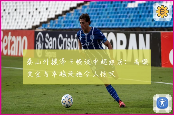 泰山外援泽卡畅谈中超经历：高额奖金与卓越设施令人惊叹