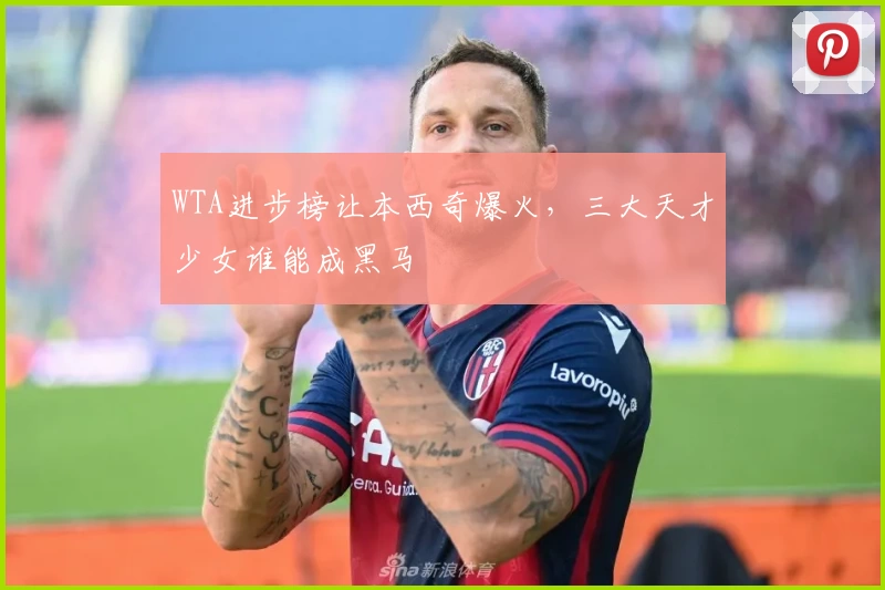 WTA进步榜让本西奇爆火，三大天才少女谁能成黑马