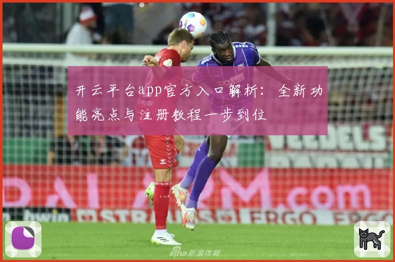 开云平台app官方入口解析：全新功能亮点与注册教程一步到位