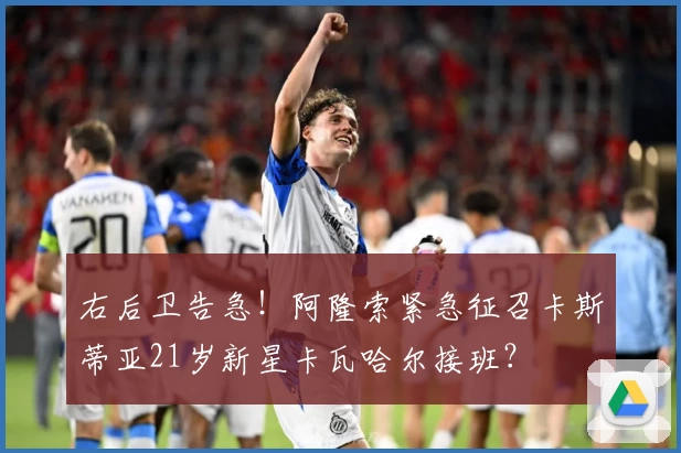 右后卫告急！阿隆索紧急征召卡斯蒂亚21岁新星卡瓦哈尔接班？