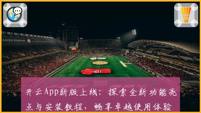 开云App新版上线：探索全新功能亮点与安装教程，畅享卓越使用体验