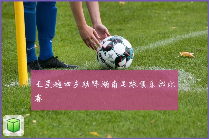 王星越回乡助阵湖南足球俱乐部比赛