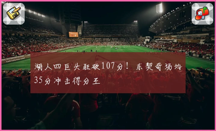 湖人四巨头狂砍107分！东契奇场均35分冲击得分王