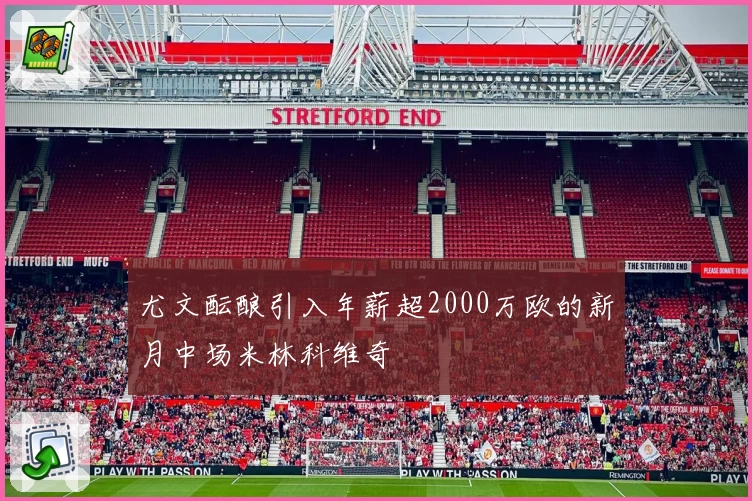 尤文酝酿引入年薪超2000万欧的新月中场米林科维奇