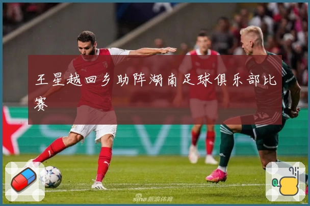 王星越回乡助阵湖南足球俱乐部比赛