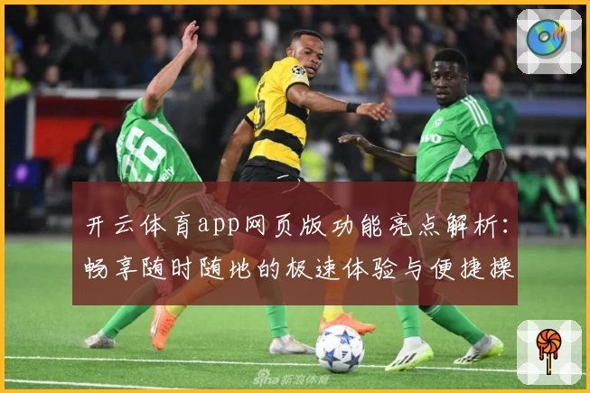 开云体育app网页版功能亮点解析：畅享随时随地的极速体验与便捷操作