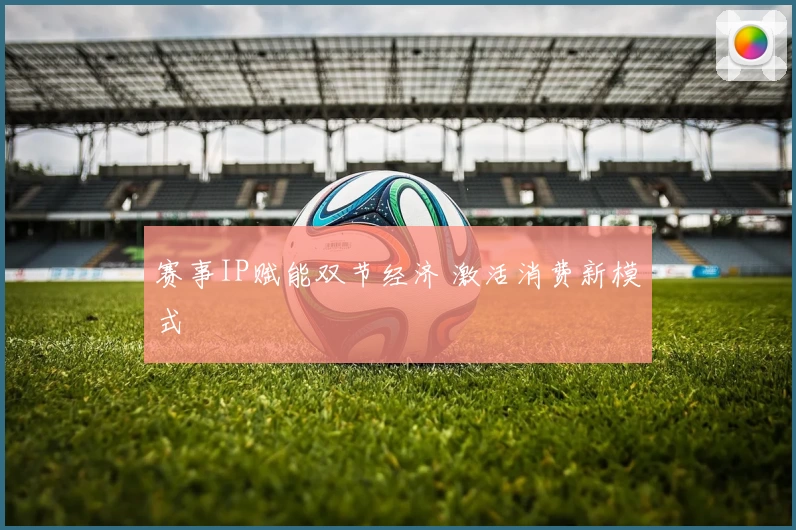 赛事IP赋能双节经济 激活消费新模式