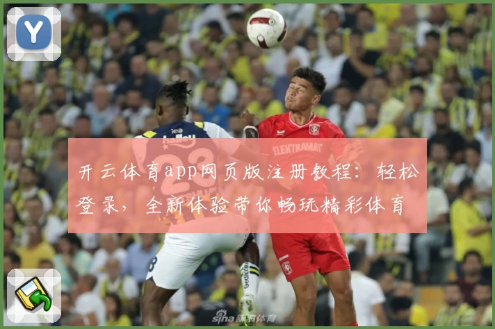 开云体育app网页版注册教程：轻松登录，全新体验带你畅玩精彩体育赛事