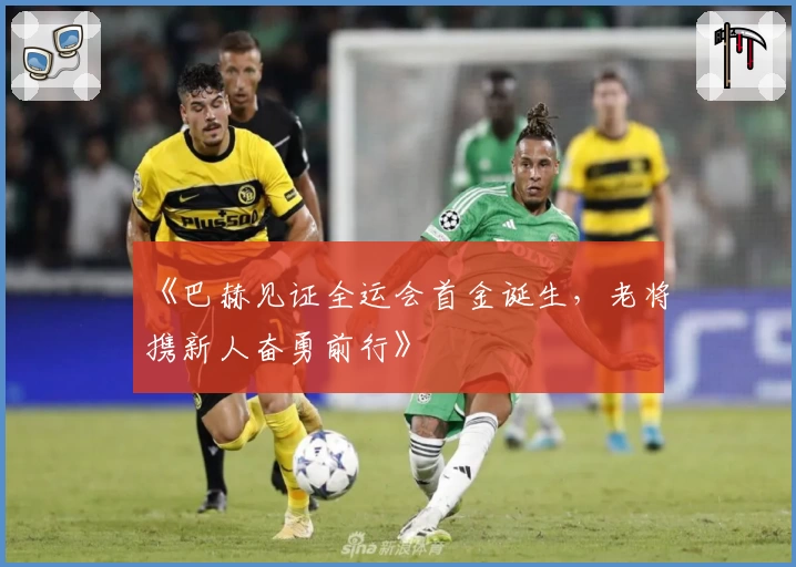 《巴赫见证全运会首金诞生，老将携新人奋勇前行》