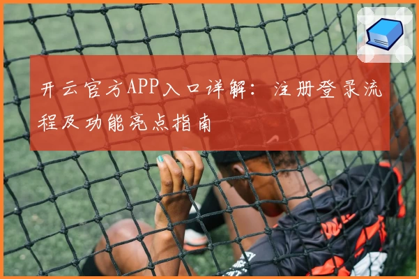 开云官方APP入口详解：注册登录流程及功能亮点指南