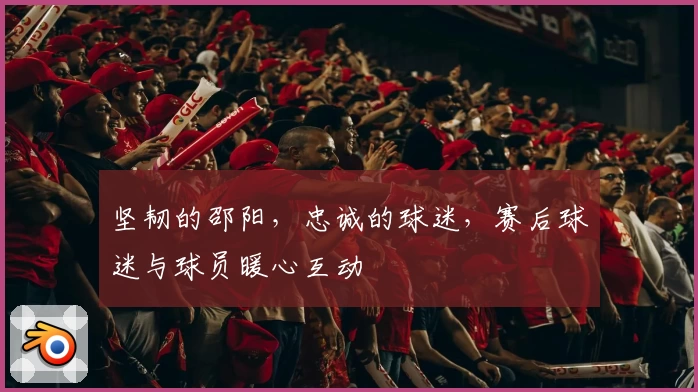 坚韧的邵阳，忠诚的球迷，赛后球迷与球员暖心互动