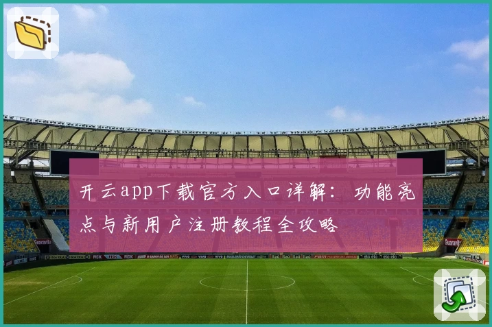 开云app下载官方入口详解：功能亮点与新用户注册教程全攻略