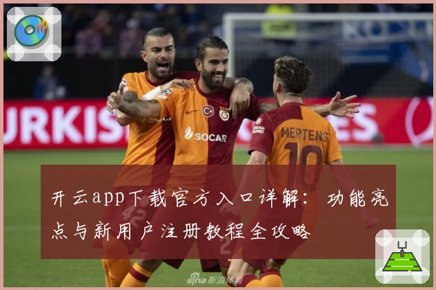 开云app下载官方入口详解：功能亮点与新用户注册教程全攻略