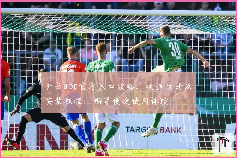 开云app官方入口攻略：快速注册及安装教程，畅享便捷使用体验