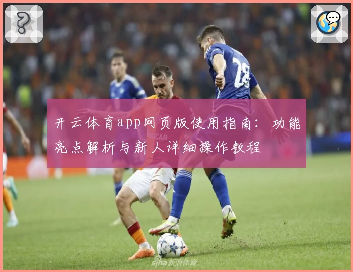 开云体育app网页版使用指南：功能亮点解析与新人详细操作教程